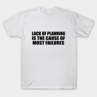 Lack of planning is the cause of most failures T-Shirt